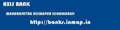 AXIS BANK  MAHARASHTRA KOLHAPUR ICHALKARNJI   banks information 